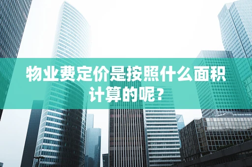 物业费定价是按照什么面积计算的呢？