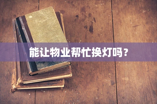 能让物业帮忙换灯吗？