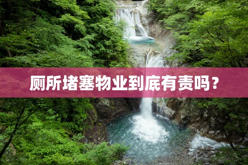 厕所堵塞物业到底有责吗？