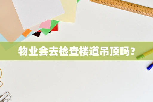 物业会去检查楼道吊顶吗？