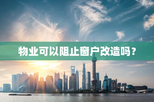 物业可以阻止窗户改造吗？