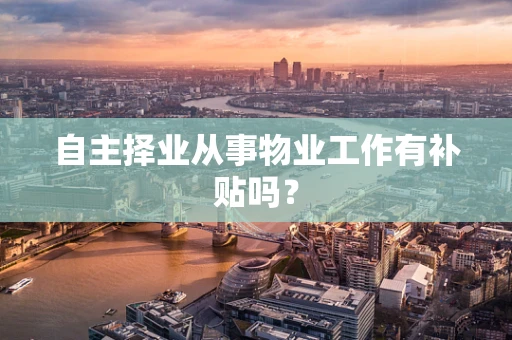 自主择业从事物业工作有补贴吗？