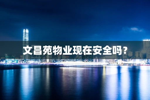 文昌苑物业现在安全吗？