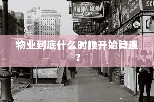 物业到底什么时候开始管理？
