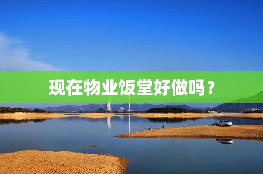 现在物业饭堂好做吗？