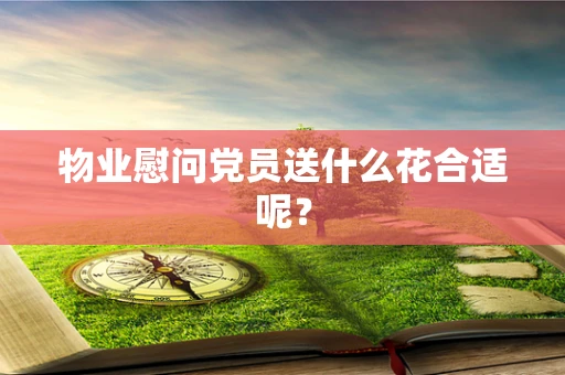 物业慰问党员送什么花合适呢？