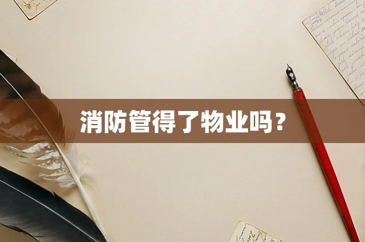 消防管得了物业吗？