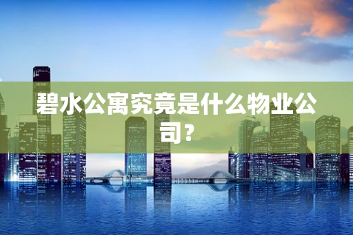 碧水公寓究竟是什么物业公司？