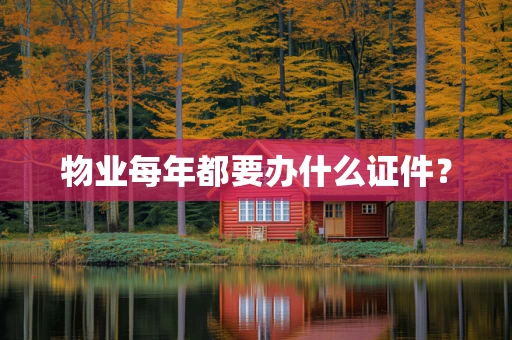 物业每年都要办什么证件？