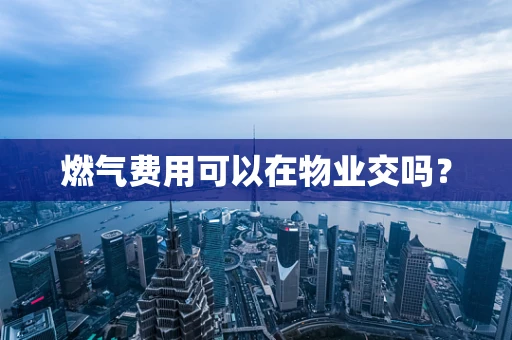燃气费用可以在物业交吗？