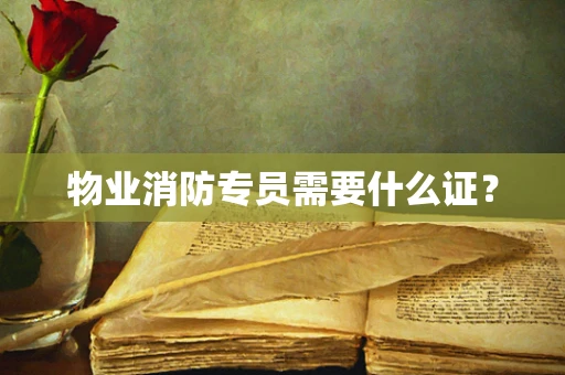 物业消防专员需要什么证？