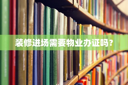 装修进场需要物业办证吗？
