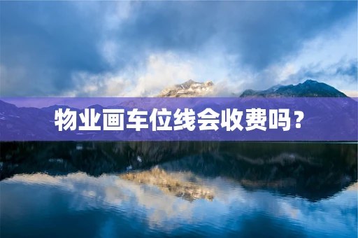 物业画车位线会收费吗？