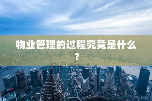 物业管理的过程究竟是什么？