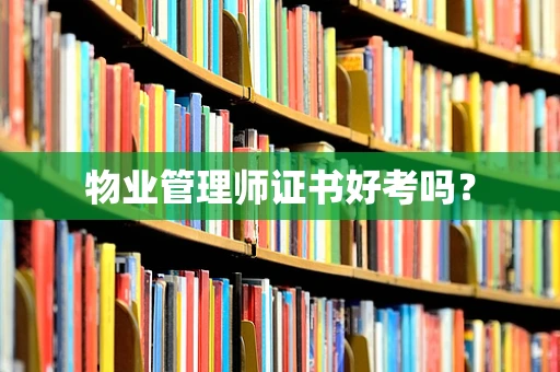 物业管理师证书好考吗？