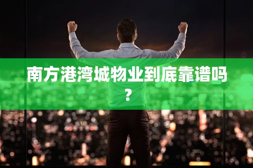 南方港湾城物业到底靠谱吗？