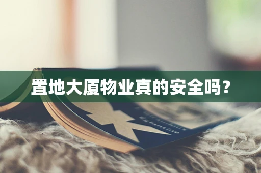 置地大厦物业真的安全吗？