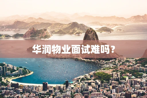 华润物业面试难吗？