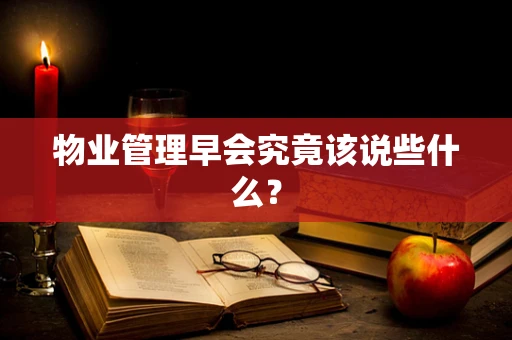 物业管理早会究竟该说些什么？
