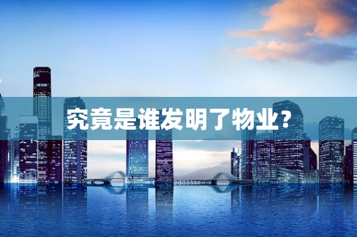 究竟是谁发明了物业？