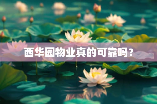 西华园物业真的可靠吗？