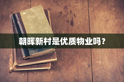 朝晖新村是优质物业吗？