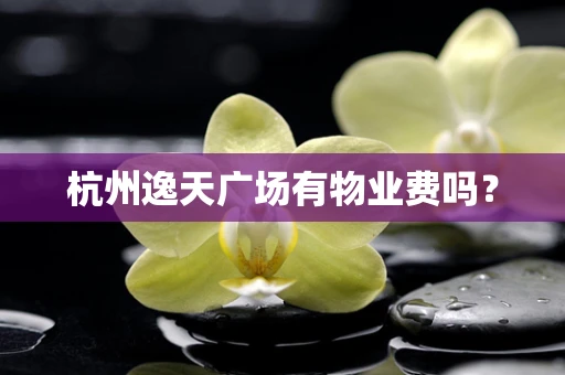 杭州逸天广场有物业费吗？