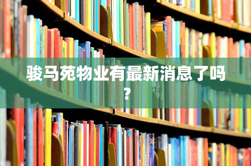 骏马苑物业有最新消息了吗？