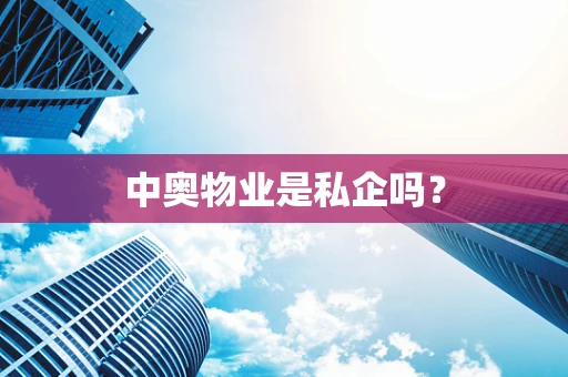 中奥物业是私企吗？