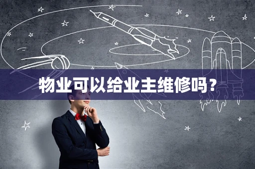 物业可以给业主维修吗？