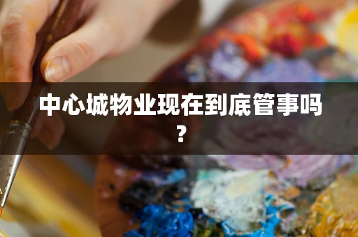 中心城物业现在到底管事吗？