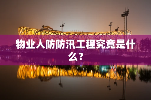 物业人防防汛工程究竟是什么？