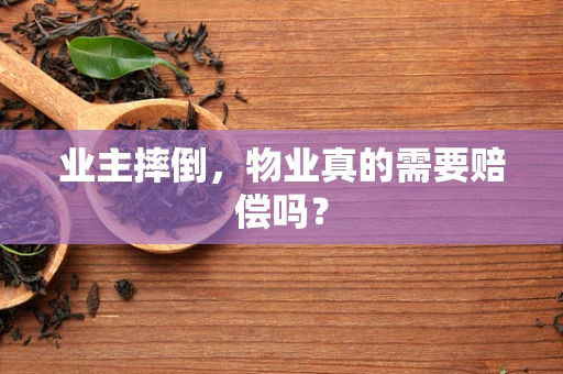 业主摔倒，物业真的需要赔偿吗？