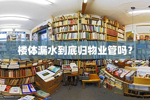 楼体漏水到底归物业管吗？