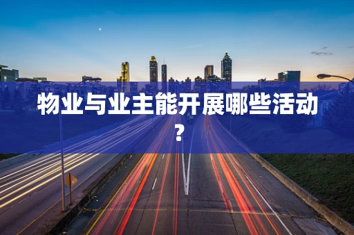 物业与业主能开展哪些活动？
