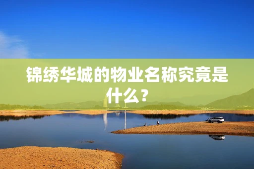 锦绣华城的物业名称究竟是什么？