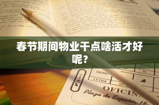 春节期间物业干点啥活才好呢？