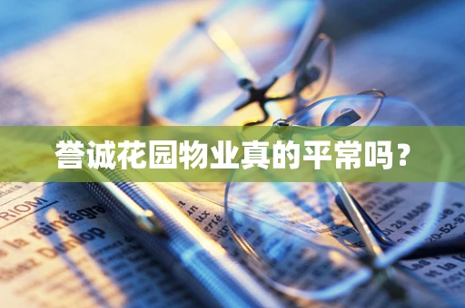 誉诚花园物业真的平常吗？