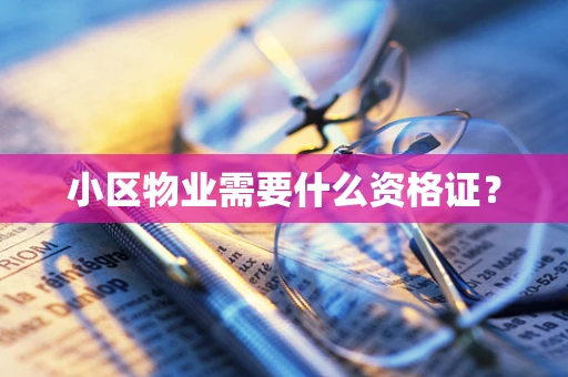 小区物业需要什么资格证？