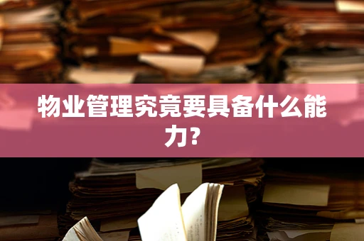 物业管理究竟要具备什么能力？