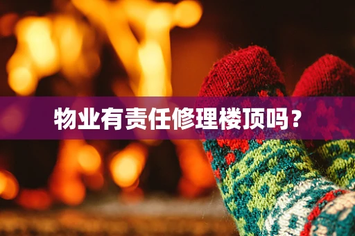 物业有责任修理楼顶吗？