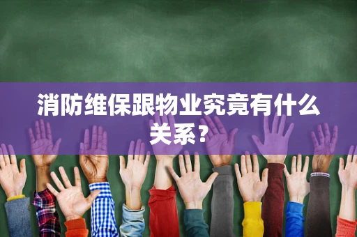 消防维保跟物业究竟有什么关系？