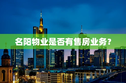 名阳物业是否有售房业务？