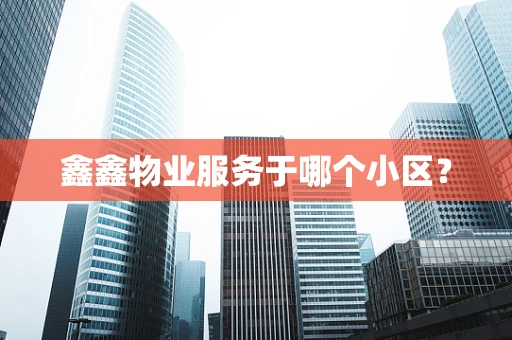 鑫鑫物业服务于哪个小区？