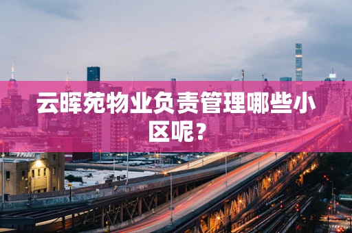 云晖苑物业负责管理哪些小区呢？