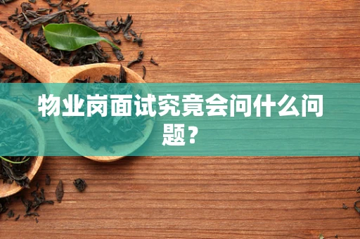 物业岗面试究竟会问什么问题？