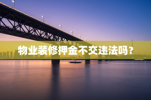 物业装修押金不交违法吗？