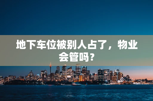 地下车位被别人占了，物业会管吗？