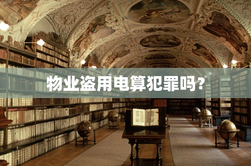 物业盗用电算犯罪吗？