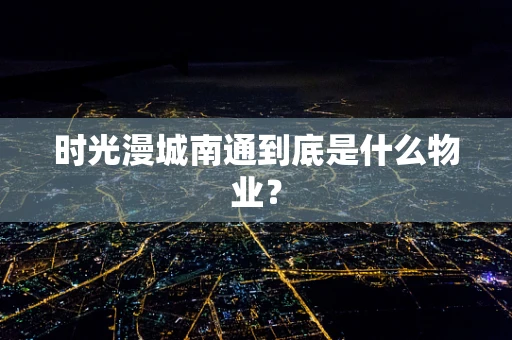 时光漫城南通到底是什么物业？